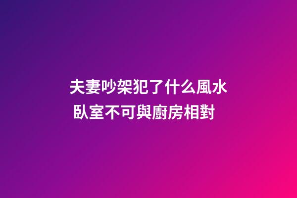 夫妻吵架犯了什么風水 臥室不可與廚房相對